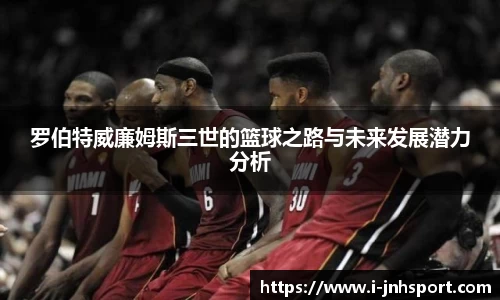 罗伯特威廉姆斯三世的篮球之路与未来发展潜力分析