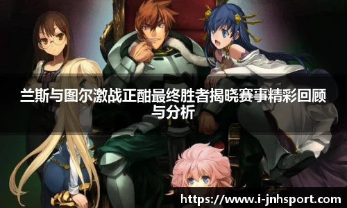 兰斯与图尔激战正酣最终胜者揭晓赛事精彩回顾与分析